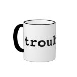 trouble. mugs