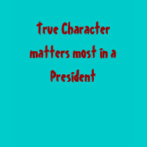 True Character matters most in a President t-shirts