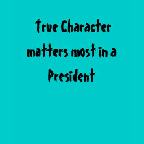 True Character matters most in a President t-shirts