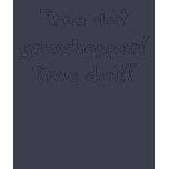 True dat grasshopper! True dat!! Shirt