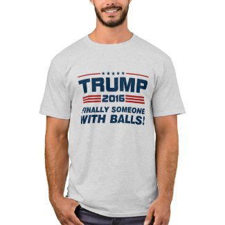 Trump Finally Someone With Balls T-Shirt