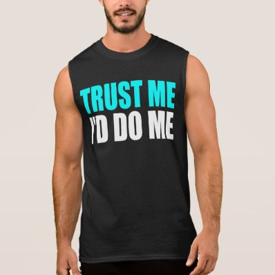 Trust Me, I&#39;d Do Me Sleeveless Shirts