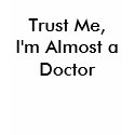 Trust Me,I'm Almost a Doctor t-shirts by goldfinger1050 Trust Me,I'm Almost a Doctor t-shirts