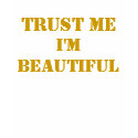 TRUST ME, I'M BEAUTIFUL t-shirts