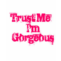 Trust Me , I'm Gorgeous t-shirts by jnmiller07 Trust Me , I'm Gorgeous t-shirts