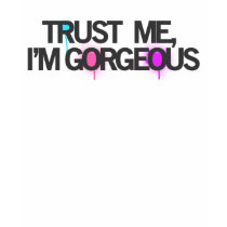 TRUST ME, I'M GORGEOUS t-shirts