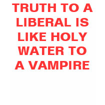 TRUTH TO A LIBERAL IS LIKE HOLY WATER TO A VAMPIRE t-shirts