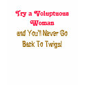 Try a Voluptuous Woman, and You'll Never GoBack... t-shirts by pammys Try a Voluptuous Woman, and You'll Never GoBack... t-shirts