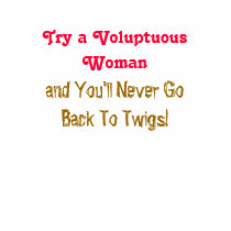 Try a Voluptuous Woman, and You'll Never GoBack... t-shirts
