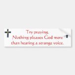 Try praying. Bumper Sticker
