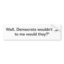 tshirt with "Well, Democrats wouldn't lie to me wo Bumper Sticker
