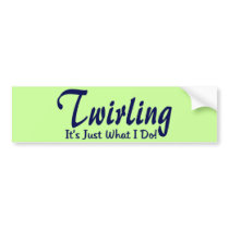 Twirling It's Just What I Do Bumper Stickers