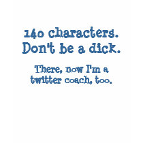 Twitter coaches - 140 Characters. Don't be a dick.