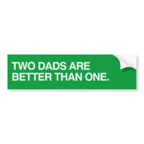 TWO DADS ARE BETTER THAN ONE.png Bumper Stickers