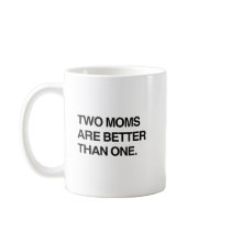 TWO MOMS ARE BETTER THAN ONE mugs