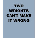 TWO WRIGHTS CAN'T MAKE IT WRONG t-shirts