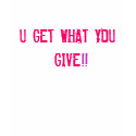 U GET WHAT YOU GIVE T-shirt
