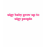 ulgy baby grow up to ulgy people t-shirts