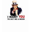 Uncle Sam WANT YOU GET ME A BEER t-shirts