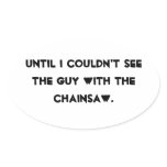 Until I couldn't see the guy with the chainsaw Stickers