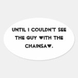 Until I couldn't see the guy with the chainsaw Stickers