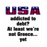 USA addicted to debt? At least we're not Greece... T-shirts