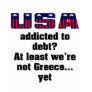 USA addicted to debt? At least we're not Greece... T-shirts