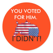 USA, YOU VOTED FOR HIM., I DIDN'T! stickers
