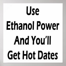 Use Ethanol Power And You'll Get Hot Dates Posters