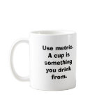 Use metric. A cup is something you drink from. Mug