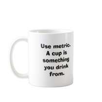 Use metric. A cup is something you drink from. mugs