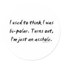 Used To Think I Was Bi-Polar / Just An Asshole stickers