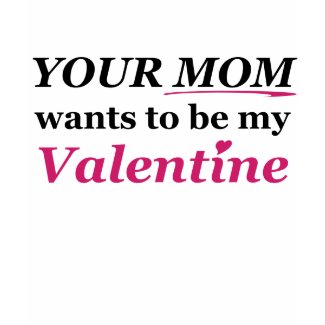 Valentine: Your Mom! shirt