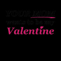 Valentine: Your Mom! t-shirts