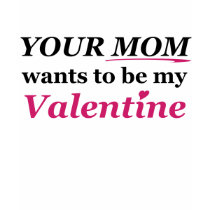 Valentine: Your Mom! t-shirts