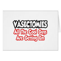 Vasectomies...All The Cool Guys Are Getting Em Greeting Cards