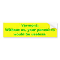 Vermont:Without us, your pancakes would be usel... bumper stickers
