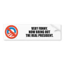 Very funny, now bring out the real president bumper stickers by antiobama Very funny, now bring out the real president bumper stickers
