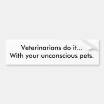 Veterinarians do it...With your unconscious pets. Bumper Sticker