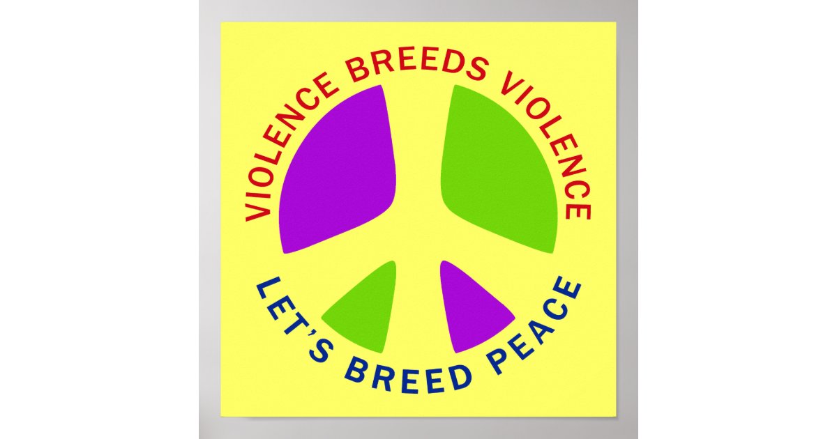 Violence Breeds Violence Let's Breed Peace Poster Zazzle