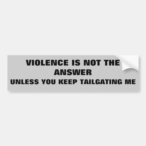Violence is Not the Answer Except For Tailgaters Bumper Sticker Zazzle