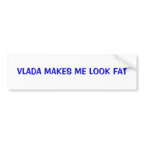 VLADA MAKES ME LOOK FAT Bumper Sticker bumper stickers