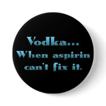 Vodka when aspirin doesn't work pinback buttons
