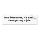 Vote Democrat, it's easier than getting a job. bumper stickers by sperling5468 Vote Democrat, it's easier than getting a job. bumper stickers