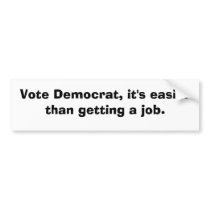 Vote Democrat, it's easier than getting a job. bumper stickers