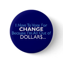 Vote For Change Because I'm All Out of Dollars buttons