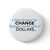 Vote For Change Because I'm All Out of Dollars buttons