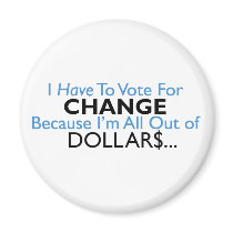 Vote For Change Because I'm All Out of Dollars magnets
