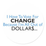 Vote For Change Because I'm All Out of Dollars Round Stickers