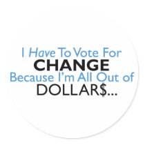 Vote For Change Because I'm All Out of Dollars stickers